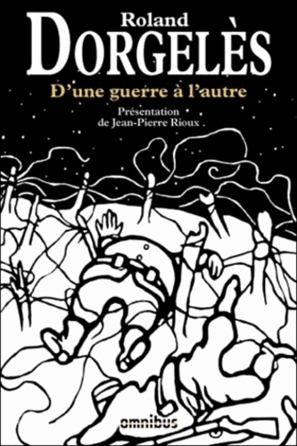 Roland Dorgelès - D'une guerre à l'autre - Les croix de bois, Le cabaret de la Belle Femme, Le réveil des morts, La drôle de guerre, Retour au front, Carte d'identité.