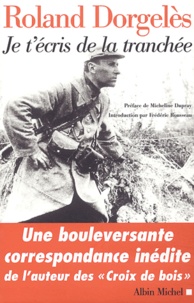 Roland Dorgelès - Je t'écris de la tranchée - Correspondance de guerre 1914-1917.