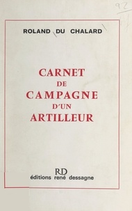 Roland du Chalard - Carnet de campagne d'un artilleur.