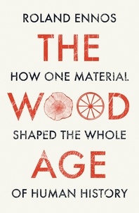 Roland Ennos - The Wood Age - How one material shaped the whole of human history.