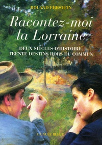 Roland Erstein - Racontez-moi la Lorraine - Deux siècles d'histoire, trente destins hors du commun.