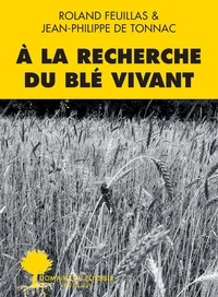 Roland Feuillas et Jean-Philippe de Tonnac - A la recherche du blé vivant.