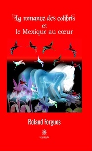 Roland Forgues - La romance des colibris et le Mexique au coeur.