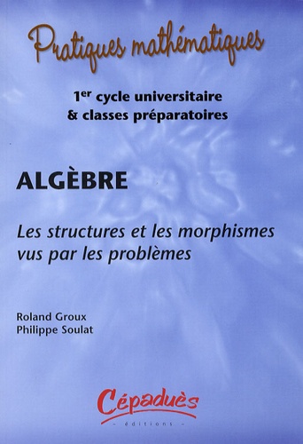 Roland Groux et Philippe Soulat - Algèbre - Les structures et les morphismes vus par les problèmes. 1 Cédérom