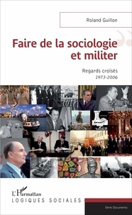 Roland Guillon - Faire de la sociologie et militer - Regards croisés (1973-2006).