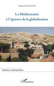 Roland Guillon - La Méditerranée à l'épreuve de la globalisation.