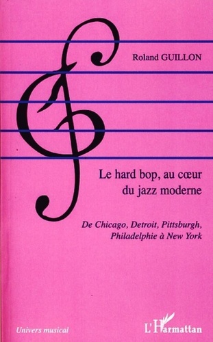 Roland Guillon - Le hard bop au coeur du jazz moderne - De Chicago, Detroit, Pittsburgh, Philadelphie à New York.