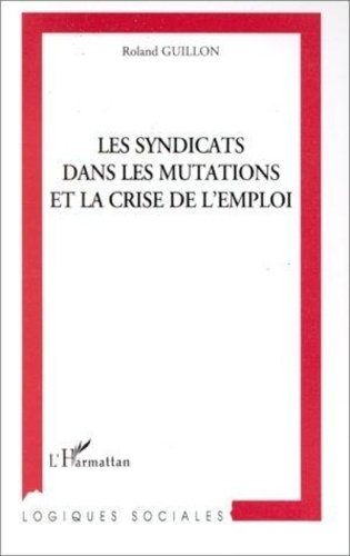 Roland Guillon - Les syndicats dans les mutations et la crise de l'emploi.