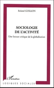 Roland Guillon - Sociologie de l'activité - Une lecture critique de la globalisation.