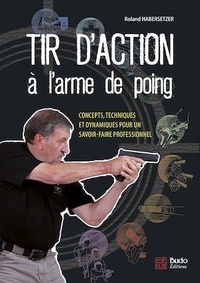Roland Habersetzer - Tir d'action à l'arme de poing - Concepts, techniques et dynamiques pour un savoir-faire professionnel.