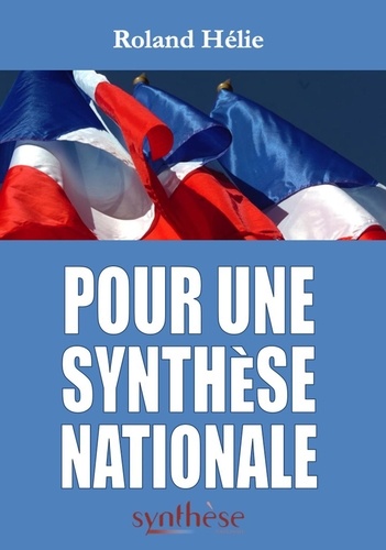 Roland Hélie - Pour une Synthèse Nationale - 2006 - 2019 : recueil des éditoriaux publiés dans la revue Synthèse nationale.
