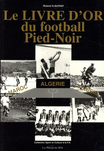 Le livre d'or du football Pied-Noir. Maroc, Algérie, Tunisie
