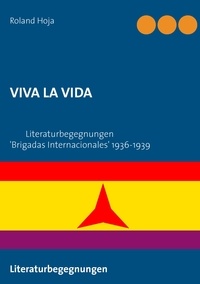 Roland Hoja - VIVA LA VIDA - Literaturbegegnungen 'Brigadas Internacionales' 1936-1939.