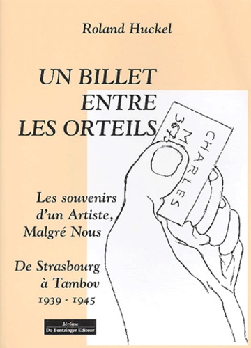 Roland Huckel - Un Billet Entre Les Orteils. Les Souvenirs D'Un Artiste, Malgre Nous, De Strasbourg A Tambov, 1939-1945.