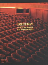 Roland Huesca - André Thomazo - La vie extraordinaire d'un homme ordinaire.