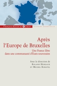 Roland Hureaux et Michel Robatel - Après l'Europe de Bruxelles - Une France libre dans une communauté d'Etats souverains.