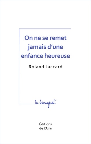 Roland Jaccard - On ne se remet jamais d'une enfance heureuse.