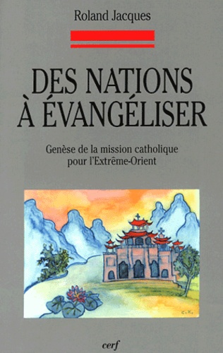 Roland Jacques - Des nations à évangéliser - Genèse de la mission catholique pour l'Extrême-Orient.