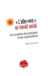 Roland Janvier - "L'aller-vers" en travail social - Une mutation des pratiques et des organisations.