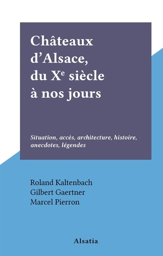 Châteaux d'Alsace, du Xe siècle à nos jours. Situation, accès, architecture, histoire, anecdotes, légendes