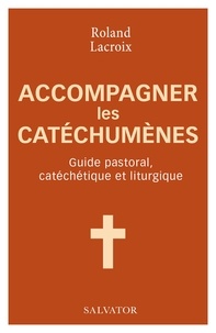 Roland Lacroix - Accompagner les catéchumènes - Guide pastoral, catéchétique et liturgique.