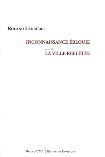 Roland Ladrière - Inconnaissance éblouie suivi de La ville reflétée.