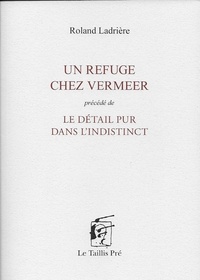 Téléchargement gratuit des ebooks txt Un refuge chez Vermeer  - Précédé de Le détail pur dans l'indistinct PDF (Litterature Francaise) 9782874501463 par Roland Ladrière
