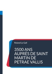 Roland Le Gall - 3500 ans auprès de Saint Martin de Petrae Vallis - Une chronologie surprenante de la petite ville de Pierreval en Normandie.