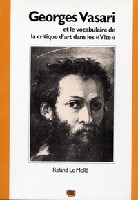 Roland Le Mollé - Giorges Vasari et la vocabulaire de la critique d'art dans les Vite.