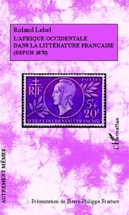 Roland Lebel - L'Afrique occidentale dans la littérature française (depuis 1870).