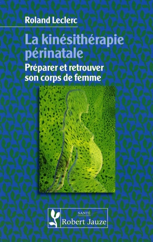 Roland Leclerc - La kinésithérapie périnatale - Préparer et retrouver son corps de femme.