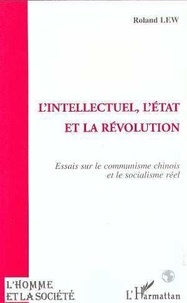 Roland Lew - L'intellectuel, l'État et la révolution - Essais sur le communisme chinois et le socialisme réel.