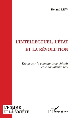 Roland Lew - L'intellectuel, l'État et la révolution - Essais sur le communisme chinois et le socialisme réel.