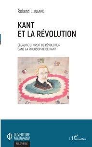 Roland Llinares - Kant et la révolution - Légalité et droit de révolution dans la philosophie de Kant.