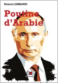 Roland Lombardi - Poutine d'Arabie - Ou pourquoi et comment la Russie est devenue incontournable en Méditerranée et au Moyen-Orient.