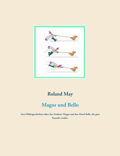 Magus und Bello. Zwei Bildergeschichten über den Zauberer Magus und den Hund Bello, die gute Freunde werden