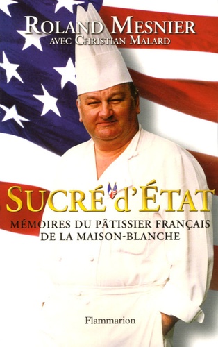 Roland Mesnier - Sucré d'Etat - Mémoires du pâtissier français de la Maison-Blanche.