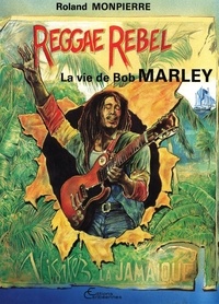 Roland Monpierre - Reggae Rebel : la vie de Bob Marley.