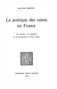 Roland Mortier - La poétique des ruines en France : ses origines, ses variations de la Renaissance à Victor Hugo.