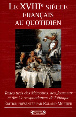 Roland Mortier - Le XVIIIème siècle français au quotidien. - Textes tirés des Mémoires, des Journaux et des Correspondances de l'époque.