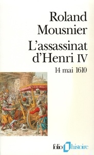 Roland Mousnier - L'assassinat d'Henri IV - 14 mai 1610.
