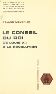 Roland Mousnier et  Centre de recherches sur la ci - Le conseil du Roi, de Louis XII à la Révolution.
