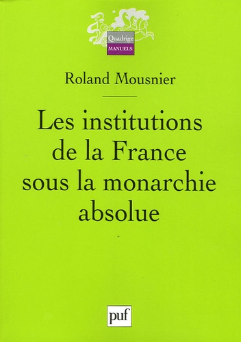Roland Mousnier - Les institutions de la France sous la monarchie absolue 1598-1789.