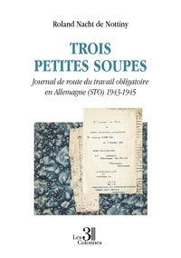 Roland Nacht de Nottiny - Trois petites soupes - Journal de route du travail obligatoire en Allemagne (STO) 1943-1945.