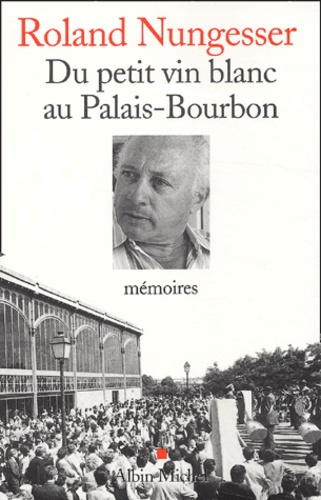 Roland Nungesser - Du petit vin blanc au Palais-Bourbon - Mémoires.