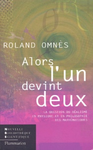Roland Omnès - Alors L'Un Devint Deux. La Question Du Realisme En Physique Et En Philosophie Des Mathematiques.