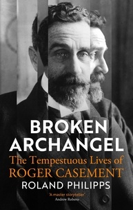 Roland Philipps - Broken Archangel - The Tempestuous Lives of Roger Casement.