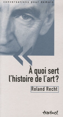 Roland Recht - A quoi sert l'histoire de l'art ?.