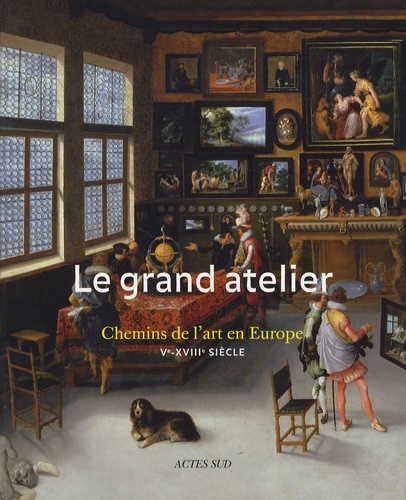 Roland Recht et Catheline Périer-D'Ieteren - Le grand atelier - Chemins de l'art en Europe (Ve-XVIIIe siècle).