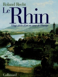 Roland Recht - Le Rhin. Vingt Siecles D'Art Au Coeur De L'Europe.